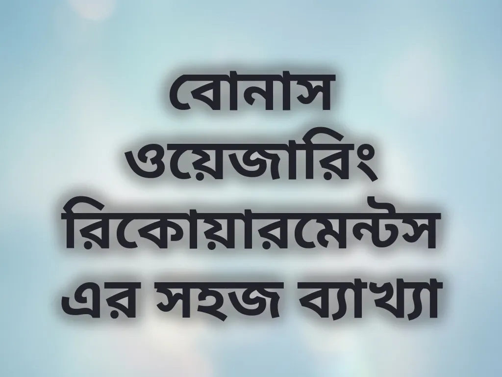 বোনাস ওয়েজারিং রিকোয়ারমেন্টস এর সহজ ব্যাখ্যা
